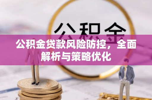 沙河公积金贷款风险防控，全面解析与策略优化