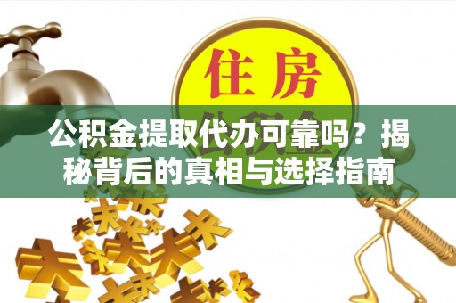 沙河公积金提取代办可靠吗？揭秘背后的真相与选择指南