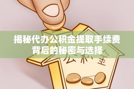 沙河揭秘代办公积金提取手续费背后的秘密与选择