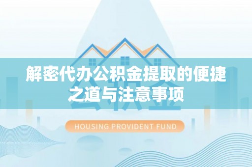 沙河解密代办公积金提取的便捷之道与注意事项