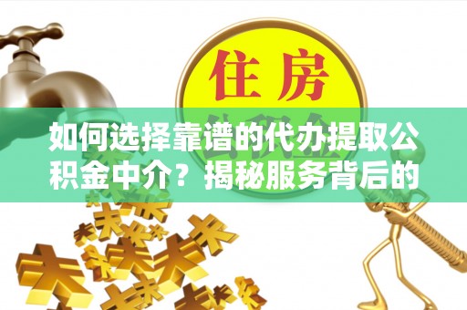 沙河如何选择靠谱的代办提取公积金中介？揭秘服务背后的真相
