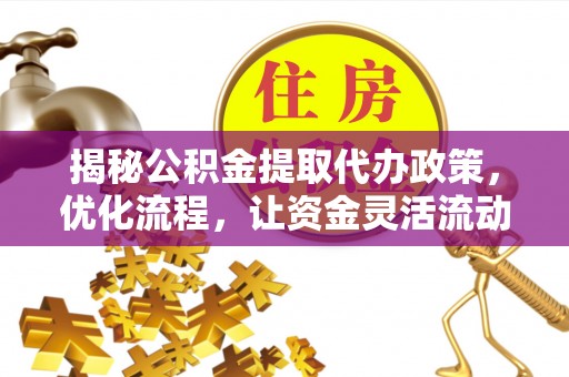 沙河揭秘公积金提取代办政策，优化流程，让资金灵活流动