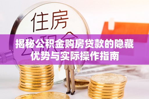 沙河揭秘公积金购房贷款的隐藏优势与实际操作指南