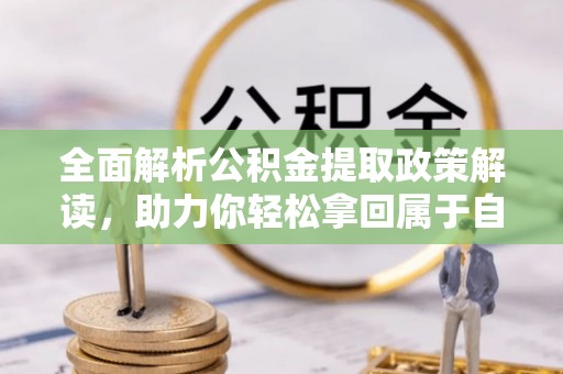 沙河全面解析公积金提取政策解读，助力你轻松拿回属于自己的钱