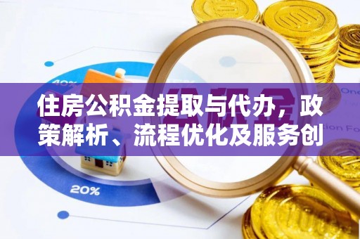 沙河住房公积金提取与代办，政策解析、流程优化及服务创新