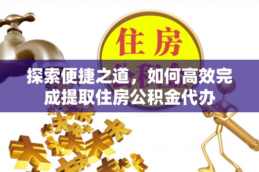沙河探索便捷之道，如何高效完成提取住房公积金代办