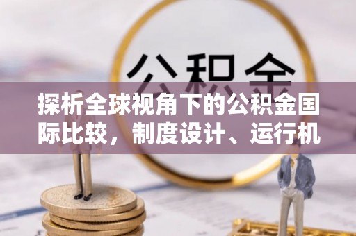 沙河探析全球视角下的公积金国际比较，制度设计、运行机制与未来趋势