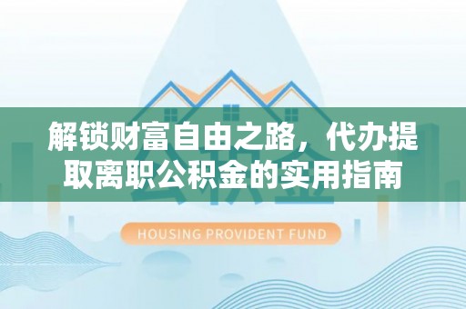 沙河解锁财富自由之路，代办提取离职公积金的实用指南