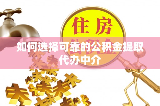 沙河如何选择可靠的公积金提取代办中介