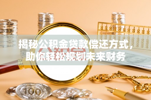 沙河揭秘公积金贷款偿还方式，助你轻松规划未来财务