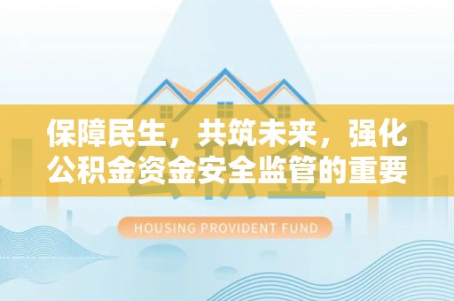 沙河保障民生，共筑未来，强化公积金资金安全监管的重要性