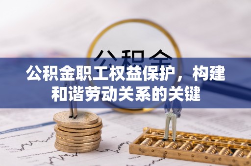 沙河公积金职工权益保护，构建和谐劳动关系的关键