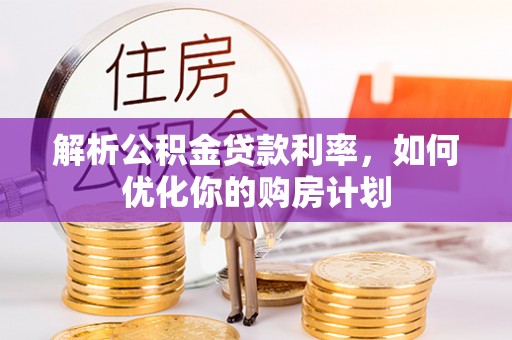 沙河解析公积金贷款利率，如何优化你的购房计划