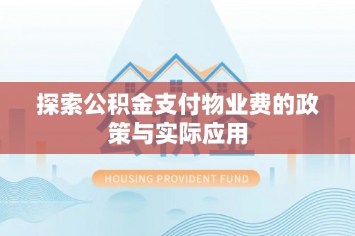 沙河探索公积金支付物业费的政策与实际应用
