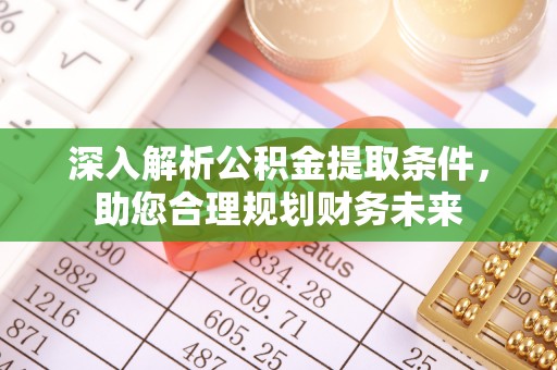 沙河深入解析公积金提取条件，助您合理规划财务未来