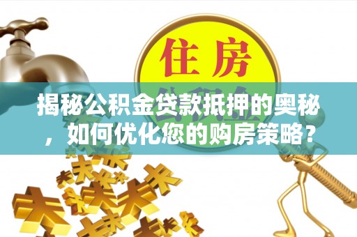 沙河揭秘公积金贷款抵押的奥秘，如何优化您的购房策略？