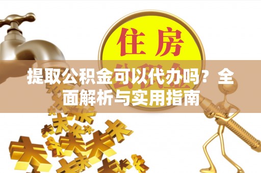 沙河提取公积金可以代办吗？全面解析与实用指南