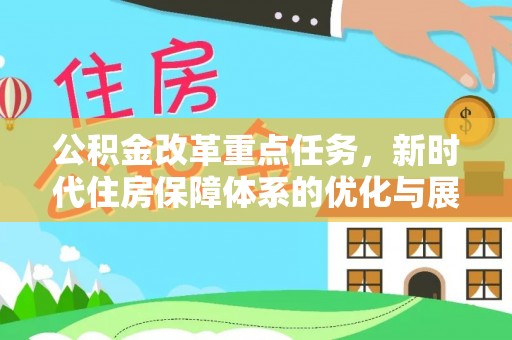 沙河公积金改革重点任务，新时代住房保障体系的优化与展望