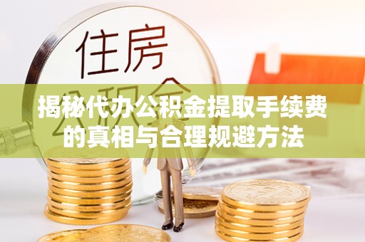 沙河揭秘代办公积金提取手续费的真相与合理规避方法