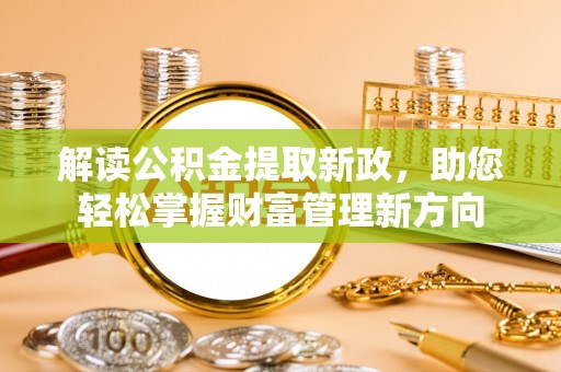 沙河解读公积金提取新政，助您轻松掌握财富管理新方向