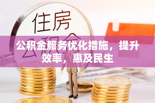 沙河公积金服务优化措施，提升效率，惠及民生