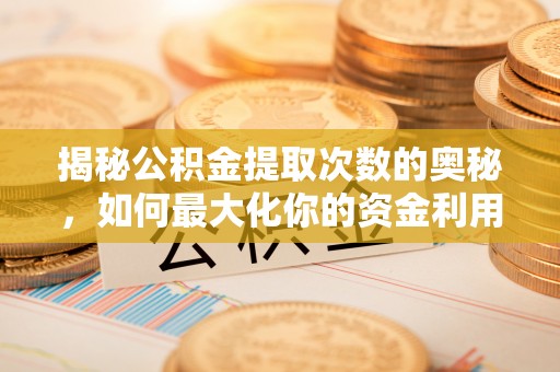 沙河揭秘公积金提取次数的奥秘，如何最大化你的资金利用？