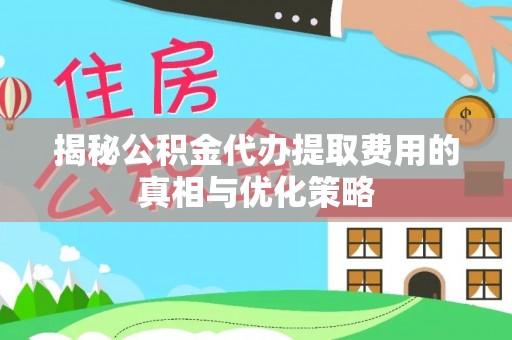 沙河揭秘公积金代办提取费用的真相与优化策略