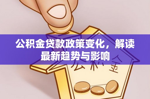 沙河公积金贷款政策变化，解读最新趋势与影响