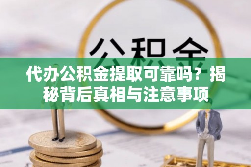 沙河代办公积金提取可靠吗？揭秘背后真相与注意事项