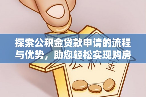 沙河探索公积金贷款申请的流程与优势，助您轻松实现购房梦想