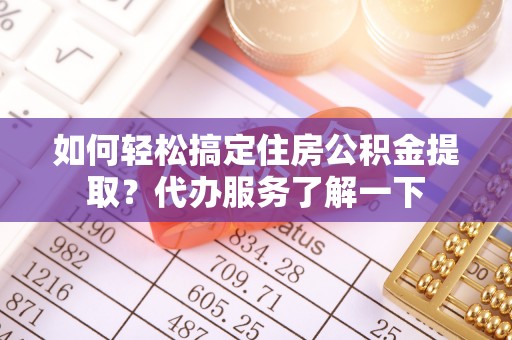 沙河如何轻松搞定住房公积金提取？代办服务了解一下