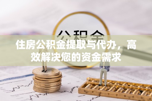沙河住房公积金提取与代办，高效解决您的资金需求