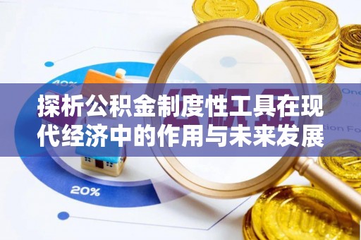 沙河探析公积金制度性工具在现代经济中的作用与未来发展趋势