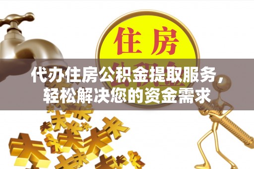沙河代办住房公积金提取服务，轻松解决您的资金需求
