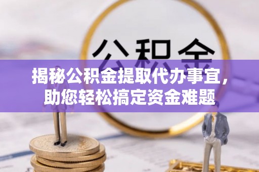 沙河揭秘公积金提取代办事宜，助您轻松搞定资金难题