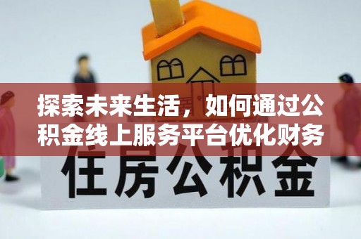 沙河探索未来生活，如何通过公积金线上服务平台优化财务管理