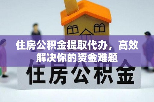 沙河住房公积金提取代办，高效解决你的资金难题
