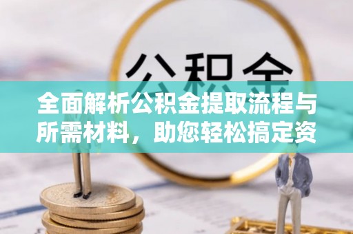 沙河全面解析公积金提取流程与所需材料，助您轻松搞定资金提取