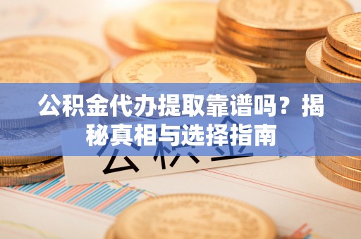 沙河公积金代办提取靠谱吗？揭秘真相与选择指南