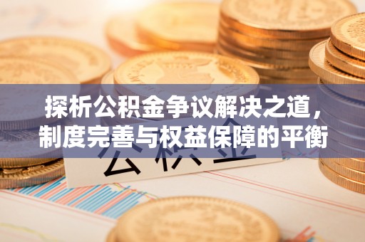 沙河探析公积金争议解决之道，制度完善与权益保障的平衡点