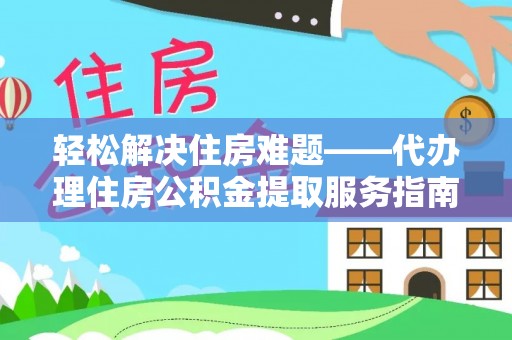 沙河轻松解决住房难题——代办理住房公积金提取服务指南