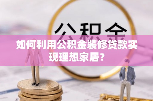 沙河如何利用公积金装修贷款实现理想家居？