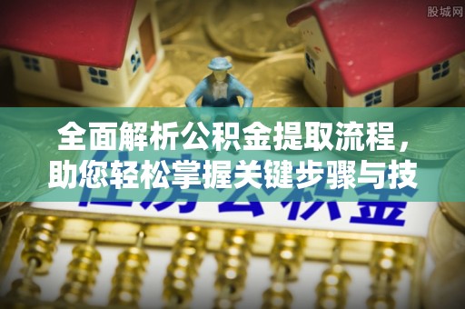 沙河全面解析公积金提取流程，助您轻松掌握关键步骤与技巧
