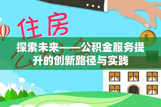 沙河探索未来——公积金服务提升的创新路径与实践