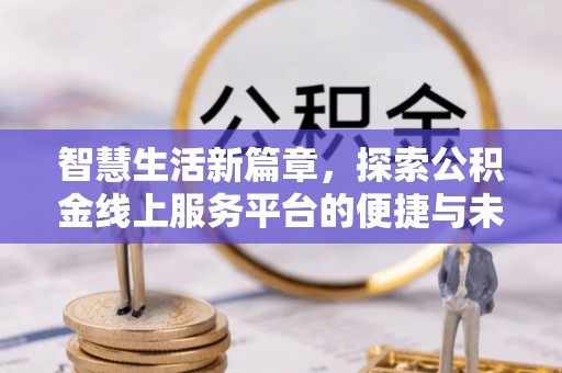 沙河智慧生活新篇章，探索公积金线上服务平台的便捷与未来