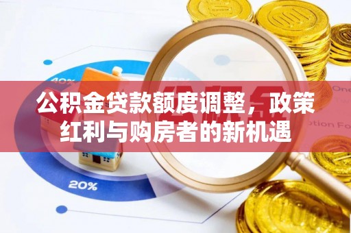 沙河公积金贷款额度调整，政策红利与购房者的新机遇