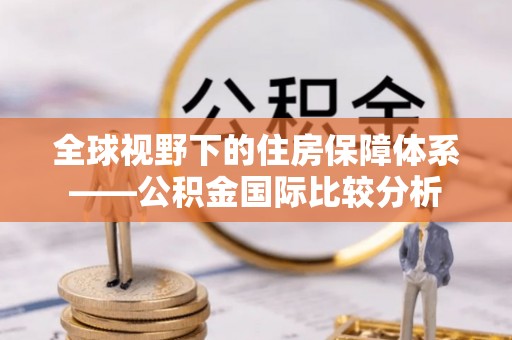 沙河全球视野下的住房保障体系——公积金国际比较分析