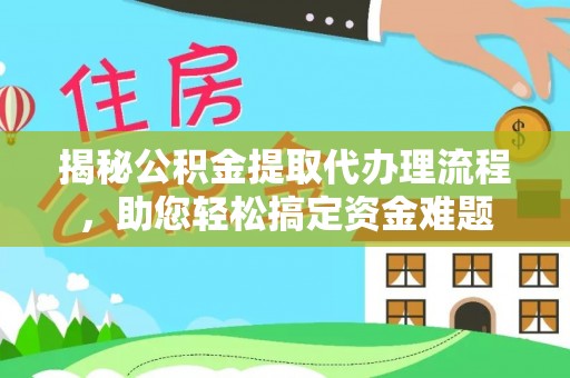 沙河揭秘公积金提取代办理流程，助您轻松搞定资金难题
