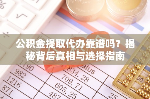 沙河公积金提取代办靠谱吗？揭秘背后真相与选择指南