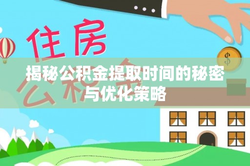 沙河揭秘公积金提取时间的秘密与优化策略